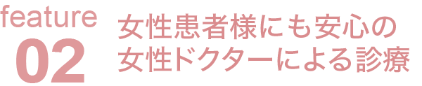 女性患者様にも安心の
女性ドクターによる診療